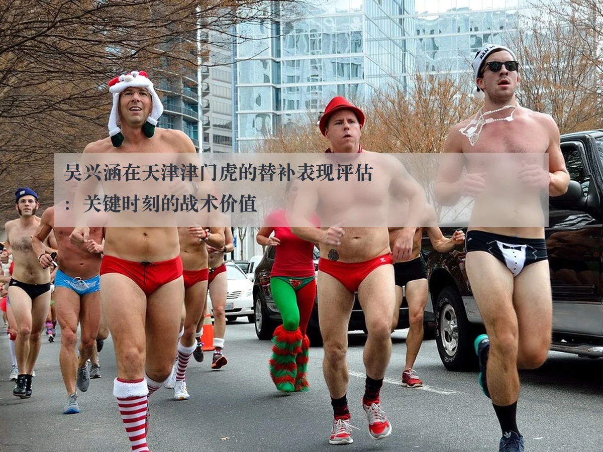 吴兴涵在天津津门虎的替补表现评估：关键时刻的战术价值